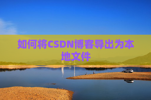 如何将CSDN博客导出为本地文件